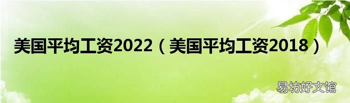 美国平均工资2018 美国平均工资2022