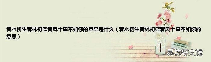 春水初生春林初盛春风十里不如你的意思 春水初生春林初盛春风十里不如你的意思是什么