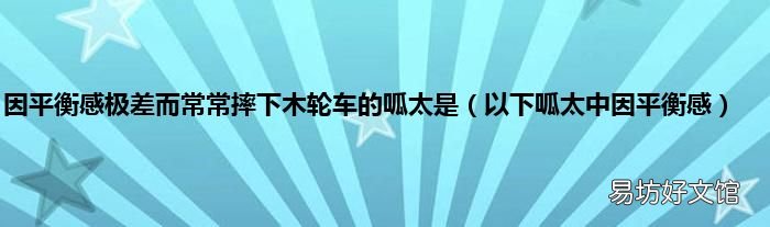 以下呱太中因平衡感 因平衡感极差而常常摔下木轮车的呱太是
