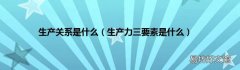 生产力三要素是什么 生产关系是什么