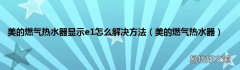 美的燃气热水器 美的燃气热水器显示e1怎么解决方法