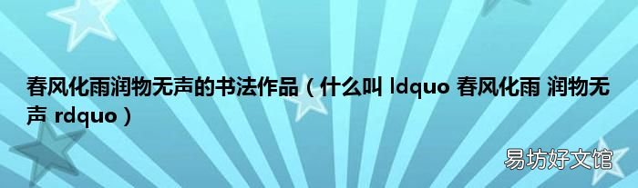 什么叫 ldquo 春风化雨 润物无声 rdquo 春风化雨润物无声的书法作品