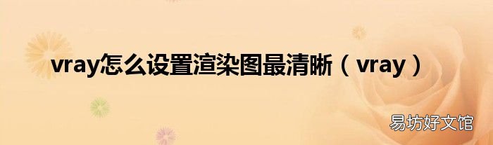 vray vray怎么设置渲染图最清晰