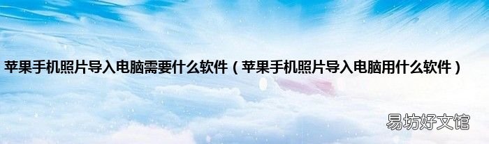 苹果手机照片导入电脑用什么软件 苹果手机照片导入电脑需要什么软件