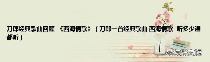 刀郎一首经典歌曲 西海情歌听多少遍都听 刀郎经典歌曲回顾-《西海情歌》