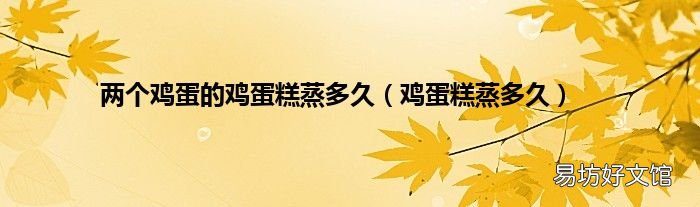 鸡蛋糕蒸多久 两个鸡蛋的鸡蛋糕蒸多久