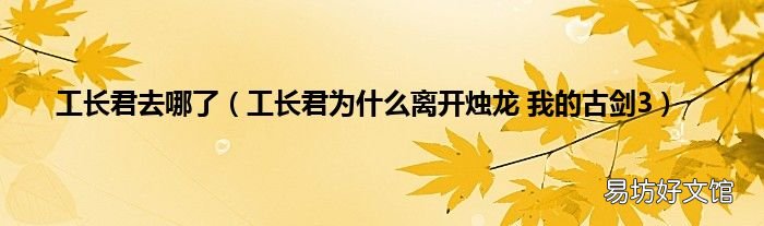 工长君为什么离开烛龙 我的古剑3 工长君去哪了