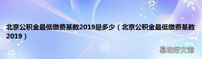 北京公积金最低缴费基数2019 北京公积金最低缴费基数2019是多少