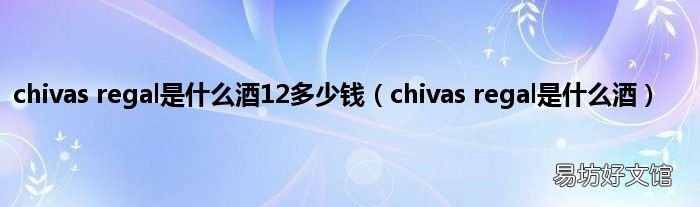chivas regal是什么酒 chivas regal是什么酒12多少钱