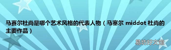 马塞尔 middot 杜尚的主要作品 马赛尔杜尚是哪个艺术风格的代表人物