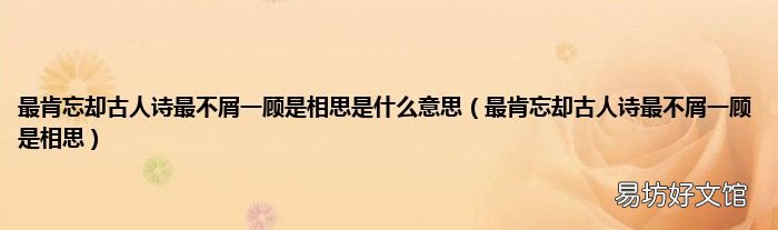 最肯忘却古人诗最不屑一顾是相思 最肯忘却古人诗最不屑一顾是相思是什么意思