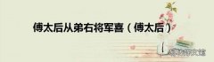 傅太后 傅太后从弟右将军喜