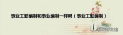 事业工勤编制 事业工勤编制和事业编制一样吗