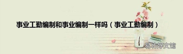 事业工勤编制 事业工勤编制和事业编制一样吗