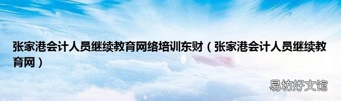 张家港会计人员继续教育网 张家港会计人员继续教育网络培训东财