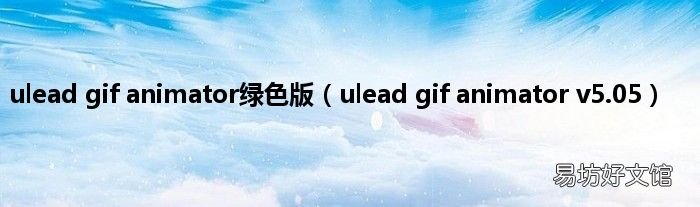 ulead gif animator v5.05 ulead gif animator绿色版