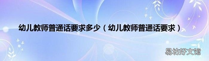 幼儿教师普通话要求 幼儿教师普通话要求多少