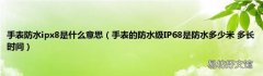 手表的防水级IP68是防水多少米 多长时间 手表防水ipx8是什么意思