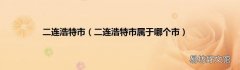 二连浩特市属于哪个市 二连浩特市