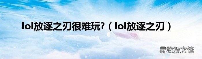lol放逐之刃 lol放逐之刃很难玩?