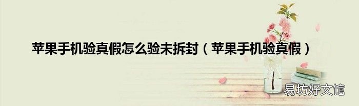 苹果手机验真假 苹果手机验真假怎么验未拆封