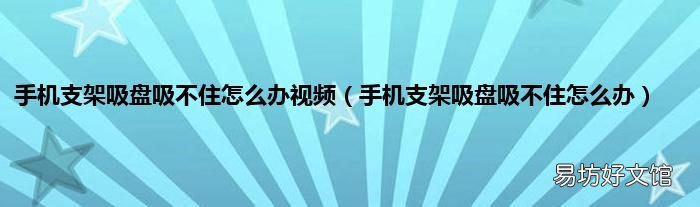 手机支架吸盘吸不住怎么办 手机支架吸盘吸不住怎么办视频