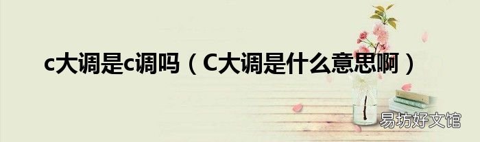 C大调是什么意思啊 c大调是c调吗