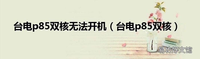 台电p85双核 台电p85双核无法开机