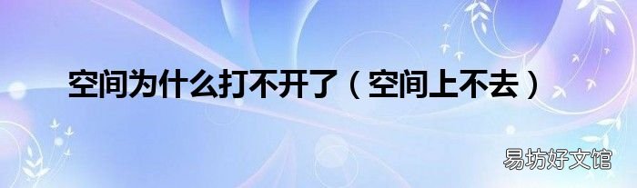 空间上不去 空间为什么打不开了