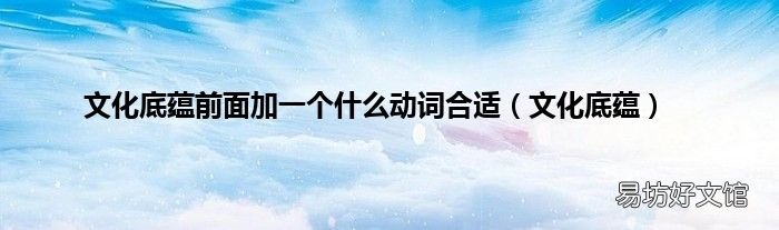 文化底蕴 文化底蕴前面加一个什么动词合适