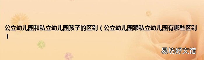 公立幼儿园跟私立幼儿园有哪些区别 公立幼儿园和私立幼儿园孩子的区别