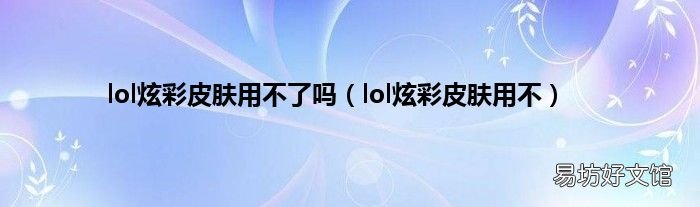 lol炫彩皮肤用不 lol炫彩皮肤用不了吗