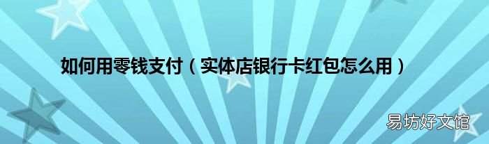 实体店银行卡红包怎么用 如何用零钱支付