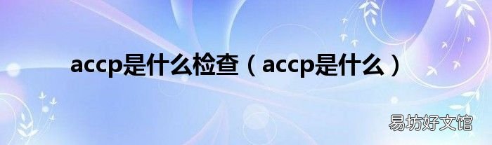 accp是什么 accp是什么检查