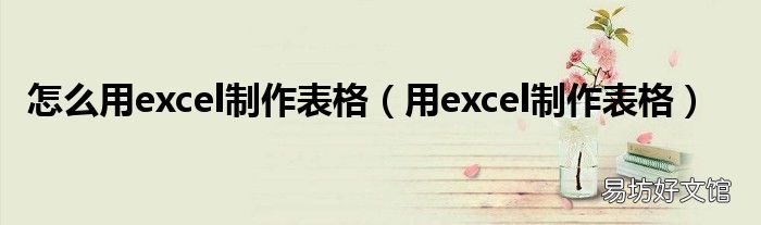 用excel制作表格 怎么用excel制作表格