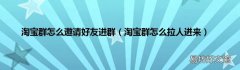 淘宝群怎么拉人进来 淘宝群怎么邀请好友进群