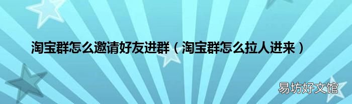 淘宝群怎么拉人进来 淘宝群怎么邀请好友进群