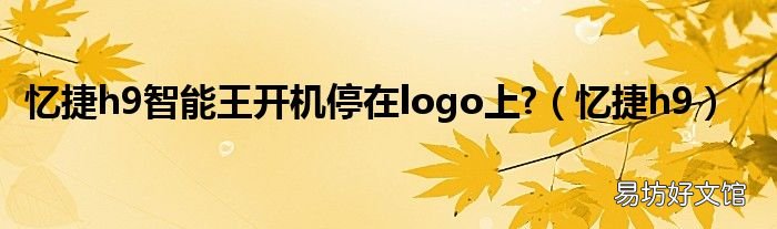 忆捷h9 忆捷h9智能王开机停在logo上?
