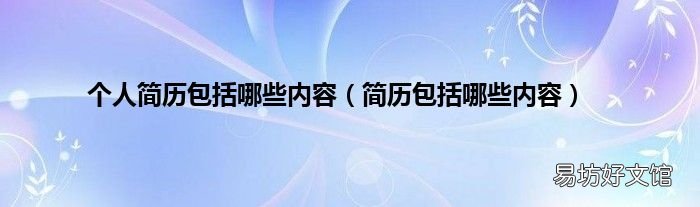 简历包括哪些内容 个人简历包括哪些内容
