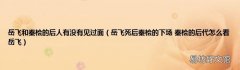 岳飞死后秦桧的下场 秦桧的后代怎么看岳飞 岳飞和秦桧的后人有没有见过面