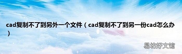 cad复制不了到另一份cad怎么办 cad复制不了到另外一个文件