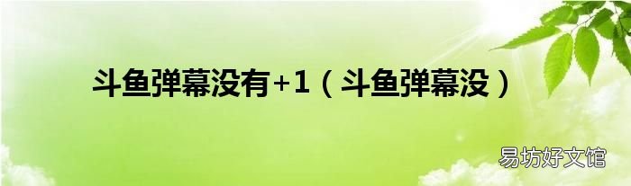 斗鱼弹幕没 斗鱼弹幕没有+1