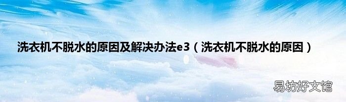 洗衣机不脱水的原因 洗衣机不脱水的原因及解决办法e3