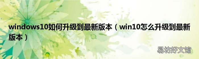 win10怎么升级到最新版本 windows10如何升级到最新版本