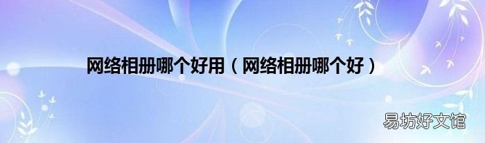 网络相册哪个好 网络相册哪个好用