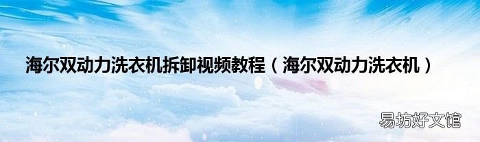 海尔双动力洗衣机 海尔双动力洗衣机拆卸视频教程
