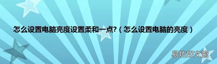 怎么设置电脑的亮度 怎么设置电脑亮度设置柔和一点?