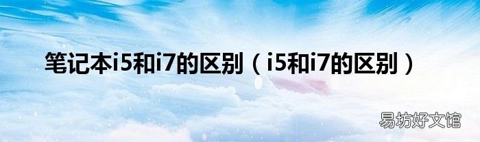 i5和i7的区别 笔记本i5和i7的区别