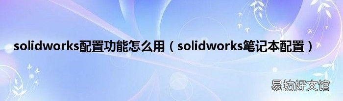 solidworks笔记本配置 solidworks配置功能怎么用