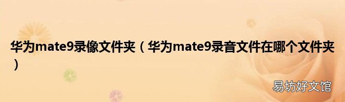 华为mate9录音文件在哪个文件夹 华为mate9录像文件夹